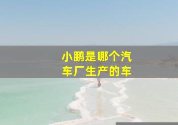 小鹏是哪个汽车厂生产的车