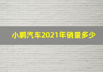 小鹏汽车2021年销量多少