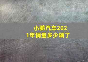 小鹏汽车2021年销量多少辆了