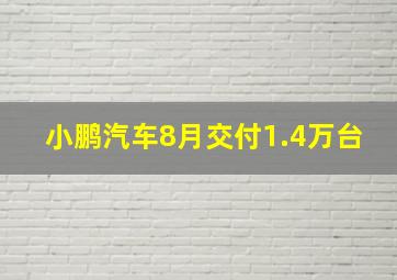 小鹏汽车8月交付1.4万台