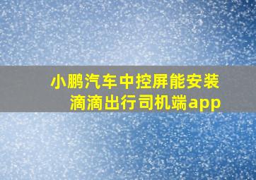 小鹏汽车中控屏能安装滴滴出行司机端app