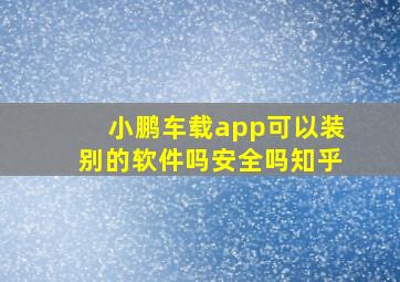 小鹏车载app可以装别的软件吗安全吗知乎