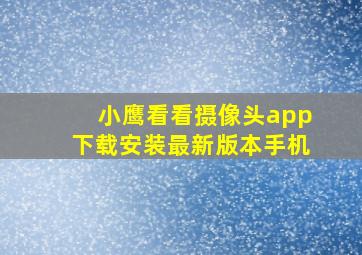 小鹰看看摄像头app下载安装最新版本手机