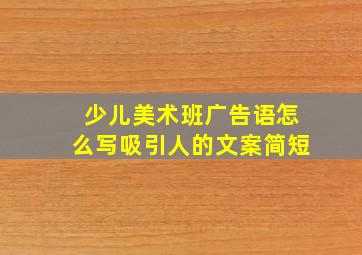 少儿美术班广告语怎么写吸引人的文案简短