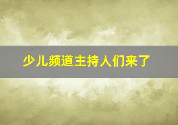 少儿频道主持人们来了