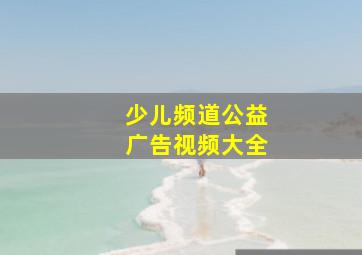 少儿频道公益广告视频大全