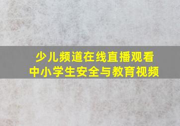 少儿频道在线直播观看中小学生安全与教育视频