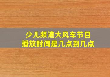 少儿频道大风车节目播放时间是几点到几点