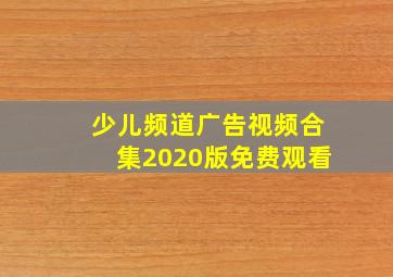 少儿频道广告视频合集2020版免费观看