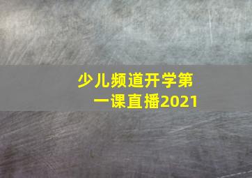 少儿频道开学第一课直播2021