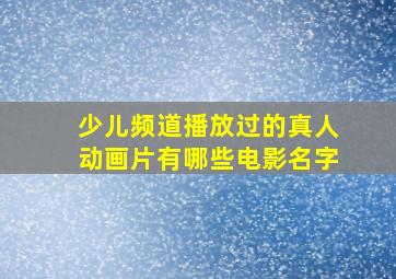 少儿频道播放过的真人动画片有哪些电影名字