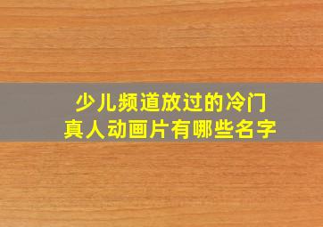 少儿频道放过的冷门真人动画片有哪些名字