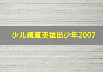 少儿频道英雄出少年2007