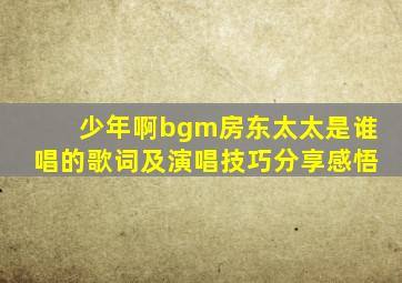 少年啊bgm房东太太是谁唱的歌词及演唱技巧分享感悟