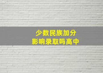 少数民族加分影响录取吗高中