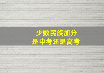 少数民族加分是中考还是高考