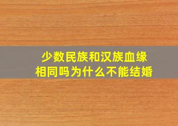 少数民族和汉族血缘相同吗为什么不能结婚