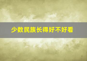 少数民族长得好不好看