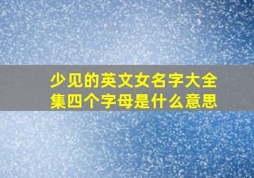 少见的英文女名字大全集四个字母是什么意思