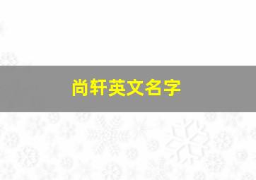 尚轩英文名字