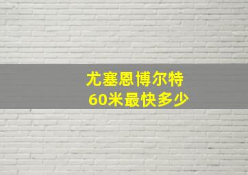 尤塞恩博尔特60米最快多少