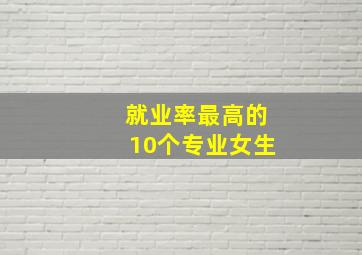 就业率最高的10个专业女生