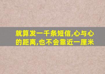 就算发一千条短信,心与心的距离,也不会靠近一厘米