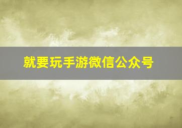 就要玩手游微信公众号