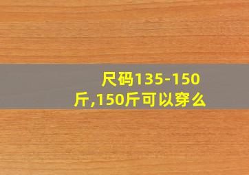 尺码135-150斤,150斤可以穿么