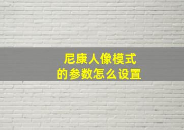 尼康人像模式的参数怎么设置