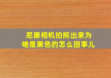 尼康相机拍照出来为啥是黑色的怎么回事儿