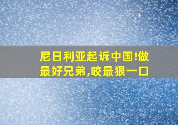 尼日利亚起诉中国!做最好兄弟,咬最狠一口