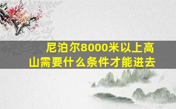 尼泊尔8000米以上高山需要什么条件才能进去