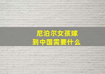 尼泊尔女孩嫁到中国需要什么