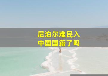 尼泊尔难民入中国国籍了吗