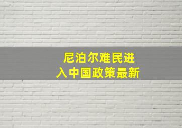 尼泊尔难民进入中国政策最新