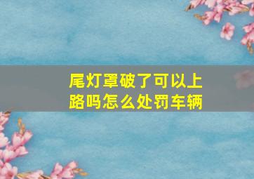 尾灯罩破了可以上路吗怎么处罚车辆