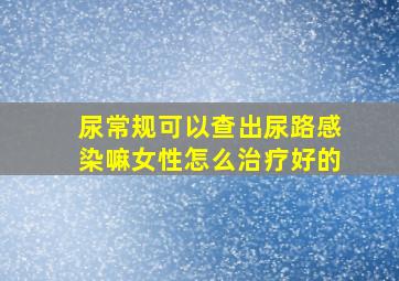 尿常规可以查出尿路感染嘛女性怎么治疗好的