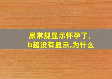 尿常规显示怀孕了,b超没有显示,为什么