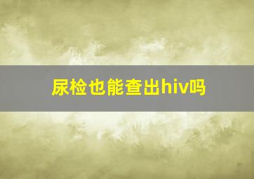 尿检也能查出hiv吗