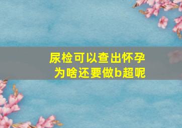 尿检可以查出怀孕为啥还要做b超呢