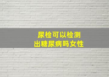 尿检可以检测出糖尿病吗女性