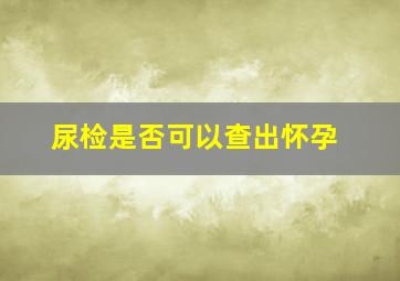 尿检是否可以查出怀孕