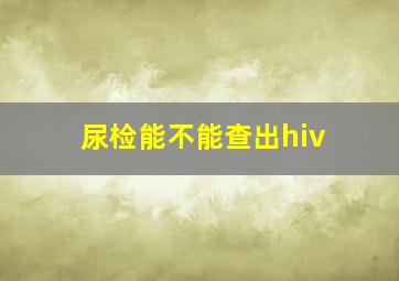 尿检能不能查出hiv