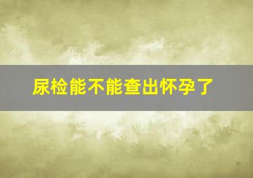 尿检能不能查出怀孕了