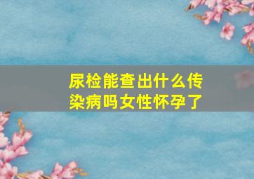 尿检能查出什么传染病吗女性怀孕了