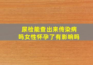 尿检能查出来传染病吗女性怀孕了有影响吗