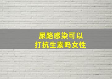 尿路感染可以打抗生素吗女性