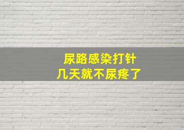 尿路感染打针几天就不尿疼了