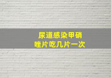 尿道感染甲硝唑片吃几片一次